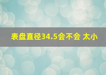 表盘直径34.5会不会 太小